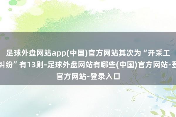 足球外盘网站app(中国)官方网站其次为“开采工程条约纠纷”有13则-足球外盘网站有哪些(中国)官方网站-登录入口