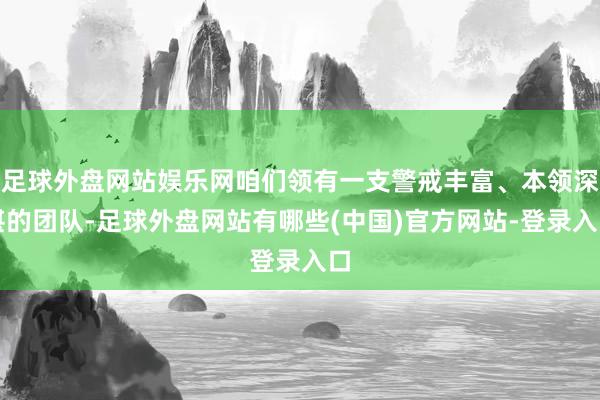 足球外盘网站娱乐网咱们领有一支警戒丰富、本领深湛的团队-足球外盘网站有哪些(中国)官方网站-登录入口