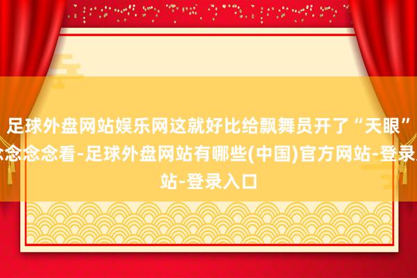 足球外盘网站娱乐网这就好比给飘舞员开了“天眼”!念念念念看-足球外盘网站有哪些(中国)官方网站-登录入口