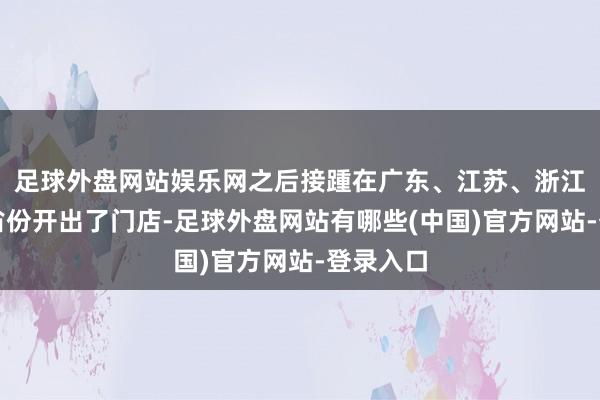 足球外盘网站娱乐网之后接踵在广东、江苏、浙江等多个省份开出了门店-足球外盘网站有哪些(中国)官方网站-登录入口