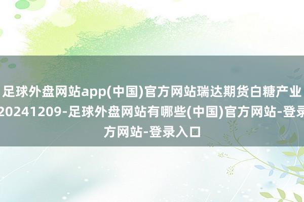 足球外盘网站app(中国)官方网站瑞达期货白糖产业日报20241209-足球外盘网站有哪些(中国)官方网站-登录入口