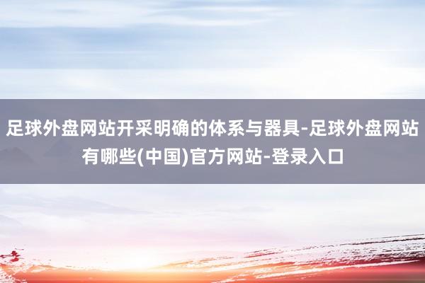 足球外盘网站开采明确的体系与器具-足球外盘网站有哪些(中国)官方网站-登录入口