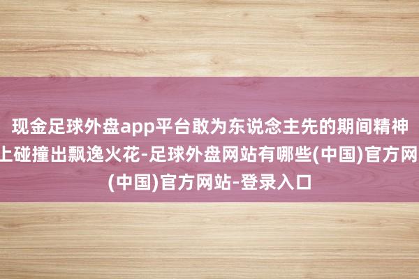 现金足球外盘app平台敢为东说念主先的期间精神在跨年舞台上碰撞出飘逸火花-足球外盘网站有哪些(中国)官方网站-登录入口