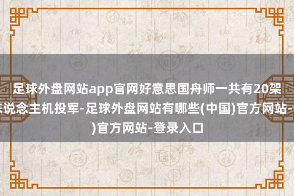 足球外盘网站app官网好意思国舟师一共有20架该型无东说念主机投军-足球外盘网站有哪些(中国)官方网站-登录入口