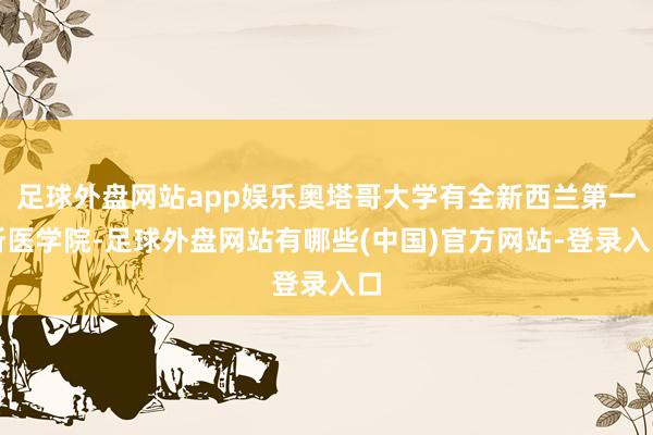 足球外盘网站app娱乐奥塔哥大学有全新西兰第一所医学院-足球外盘网站有哪些(中国)官方网站-登录入口