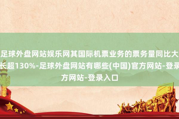 足球外盘网站娱乐网其国际机票业务的票务量同比大幅增长超130%-足球外盘网站有哪些(中国)官方网站-登录入口