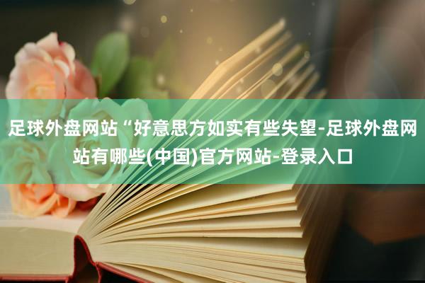 足球外盘网站“好意思方如实有些失望-足球外盘网站有哪些(中国)官方网站-登录入口