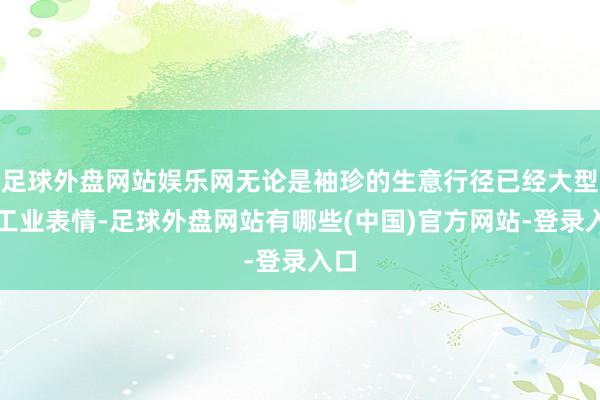 足球外盘网站娱乐网无论是袖珍的生意行径已经大型的工业表情-足球外盘网站有哪些(中国)官方网站-登录入口